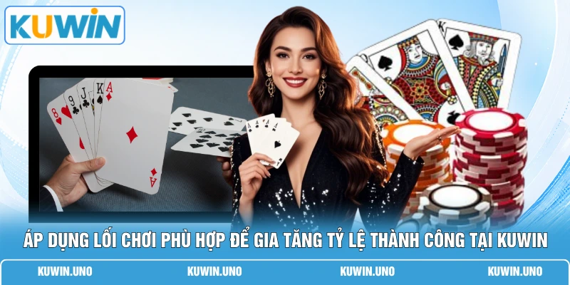 Cách Chơi Tiến Lên - 5 Bí Quyết Lật Ngược Thế Cờ Ngoạn Mục 3 Áp dụng lối chơi phù hợp để gia tăng tỷ lệ thành công tại KUWIN