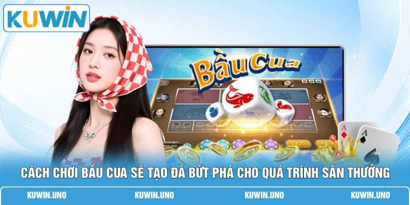 Cách chơi bầu cua sẽ tạo đà bứt phá cho quá trình săn thưởng