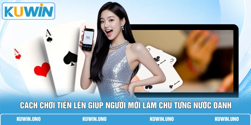 Cách Chơi Tiến Lên - 5 Bí Quyết Lật Ngược Thế Cờ Ngoạn Mục 1 Cách chơi tiến lên giúp người mới làm chủ từng nước đánh