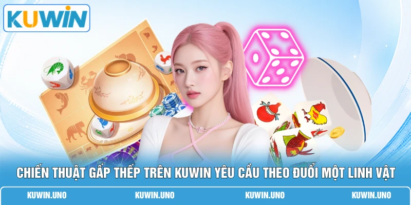 Chiến thuật gấp thếp trên KUWIN yêu cầu theo đuổi một linh vật